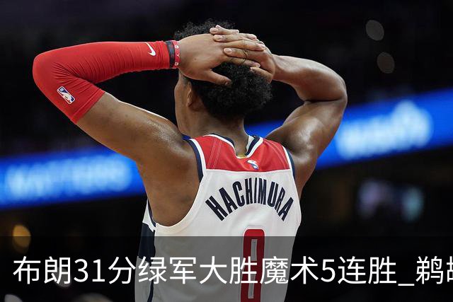 布朗31分绿军大胜魔术5连胜 鹈鹕虐马刺4连胜