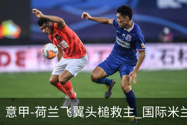 意甲-荷兰飞翼头槌救主 国际米兰1-1近6轮4度战平