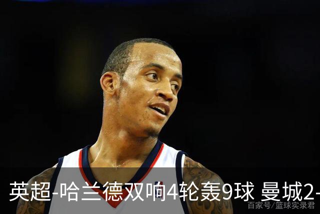 英超-哈兰德双响4轮轰9球 曼城2-1布伦特福德