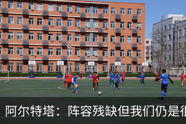 阿尔特塔：阵容残缺但我们仍是很棒的球队